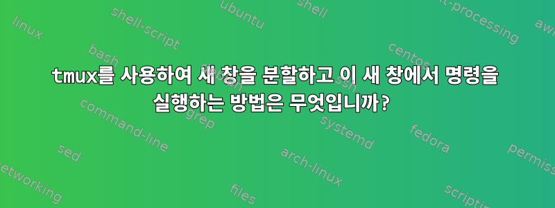 tmux를 사용하여 새 창을 분할하고 이 새 창에서 명령을 실행하는 방법은 무엇입니까?