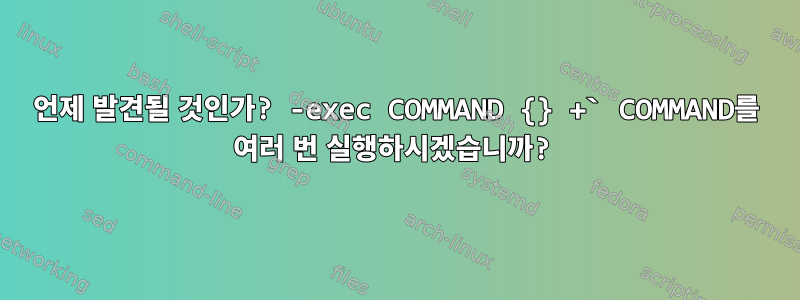 언제 발견될 것인가? -exec COMMAND {} +` COMMAND를 여러 번 실행하시겠습니까?