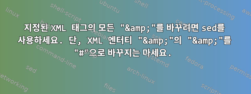 지정된 XML 태그의 모든 "&amp;"를 바꾸려면 sed를 사용하세요. 단, XML 엔터티 "&amp;"의 "&amp;"를 "#"으로 바꾸지는 마세요.