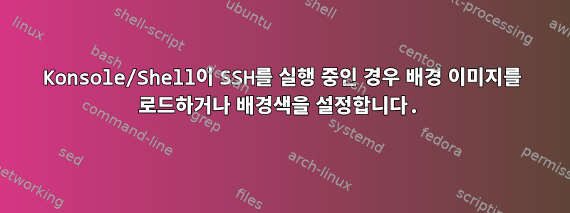 Konsole/Shell이 ​​SSH를 실행 중인 경우 배경 이미지를 로드하거나 배경색을 설정합니다.