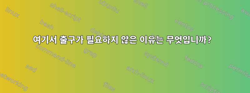 여기서 출구가 필요하지 않은 이유는 무엇입니까?