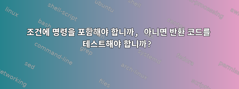 조건에 명령을 포함해야 합니까, 아니면 반환 코드를 테스트해야 합니까?