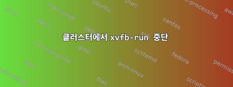 클러스터에서 xvfb-run 중단