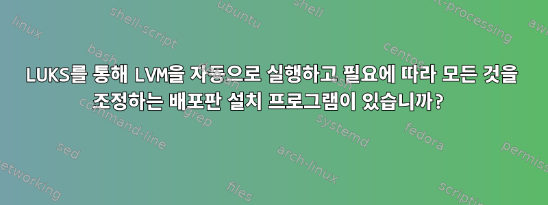 LUKS를 통해 LVM을 자동으로 실행하고 필요에 따라 모든 것을 조정하는 배포판 설치 프로그램이 있습니까?