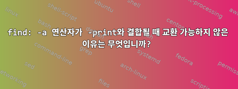 find: -a 연산자가 -print와 결합될 때 교환 가능하지 않은 이유는 무엇입니까?