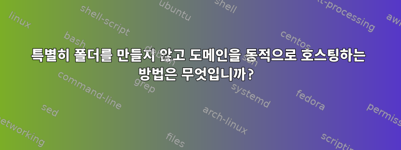 특별히 폴더를 만들지 않고 도메인을 동적으로 호스팅하는 방법은 무엇입니까?