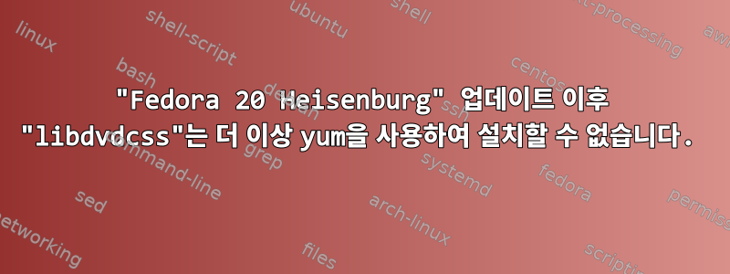 "Fedora 20 Heisenburg" 업데이트 이후 "libdvdcss"는 더 이상 yum을 사용하여 설치할 수 없습니다.