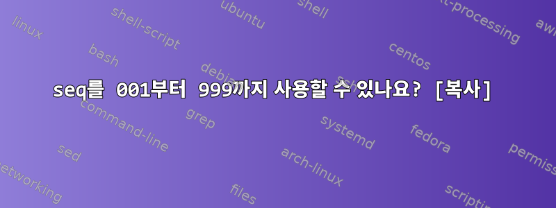 seq를 001부터 999까지 사용할 수 있나요? [복사]