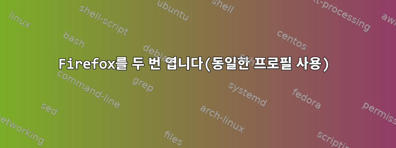 Firefox를 두 번 엽니다(동일한 프로필 사용)