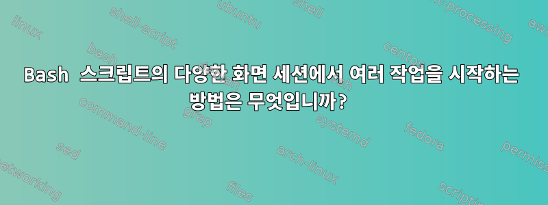 Bash 스크립트의 다양한 화면 세션에서 여러 작업을 시작하는 방법은 무엇입니까?