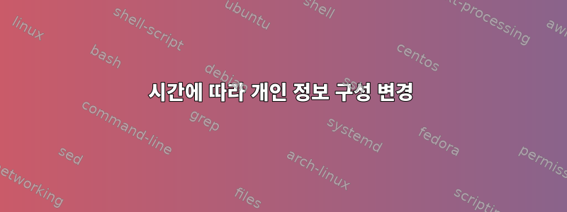 시간에 따라 개인 정보 구성 변경