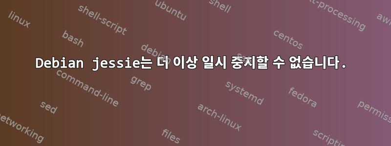 Debian jessie는 더 이상 일시 중지할 수 없습니다.