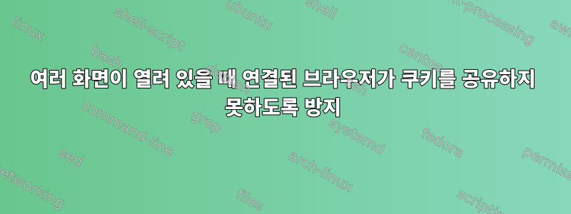 여러 화면이 열려 있을 때 연결된 브라우저가 쿠키를 공유하지 못하도록 방지