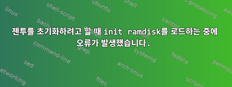 젠투를 초기화하려고 할 때 init ramdisk를 로드하는 중에 오류가 발생했습니다.