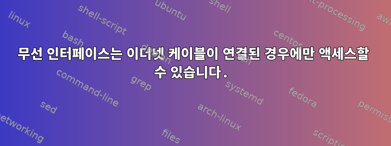 무선 인터페이스는 이더넷 케이블이 연결된 경우에만 액세스할 수 있습니다.