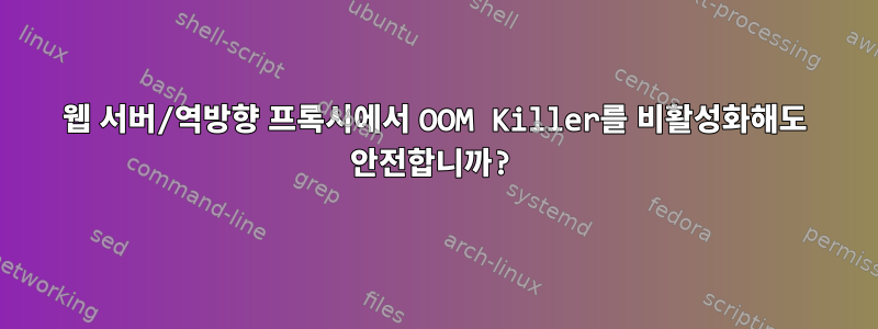 웹 서버/역방향 프록시에서 OOM Killer를 비활성화해도 안전합니까?