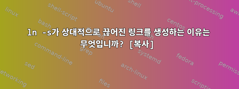 ln -s가 상대적으로 끊어진 링크를 생성하는 이유는 무엇입니까? [복사]