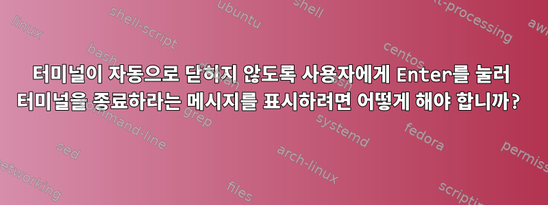 터미널이 자동으로 닫히지 않도록 사용자에게 Enter를 눌러 터미널을 종료하라는 메시지를 표시하려면 어떻게 해야 합니까?