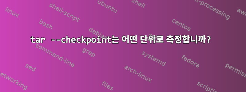 tar --checkpoint는 어떤 단위로 측정합니까?