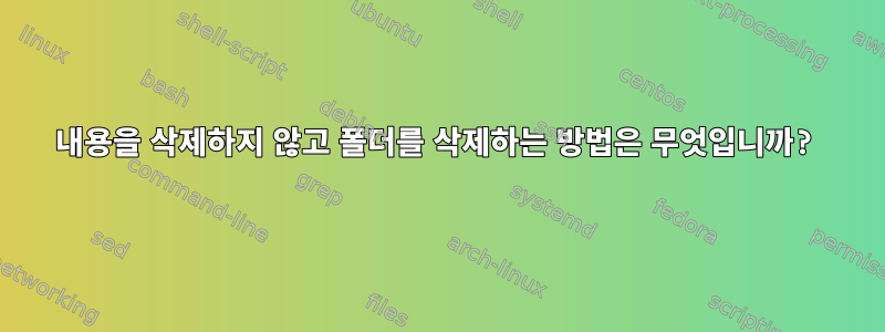 내용을 삭제하지 않고 폴더를 삭제하는 방법은 무엇입니까?