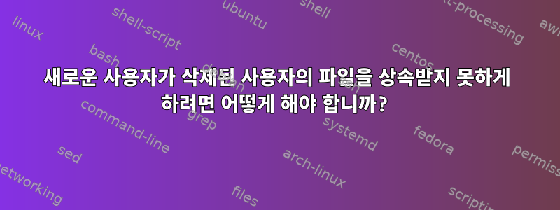 새로운 사용자가 삭제된 사용자의 파일을 상속받지 못하게 하려면 어떻게 해야 합니까?