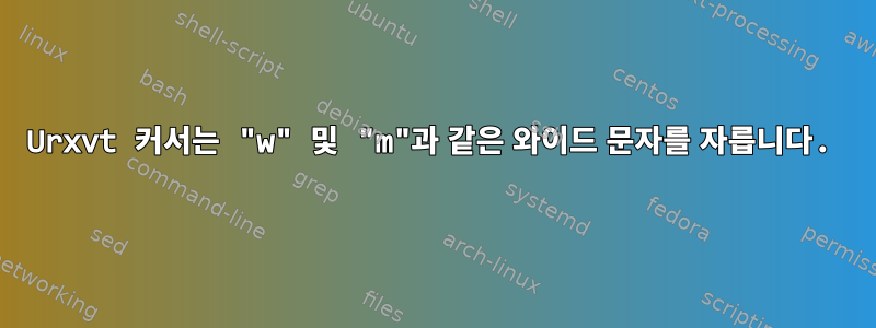 Urxvt 커서는 "w" 및 "m"과 같은 와이드 문자를 자릅니다.