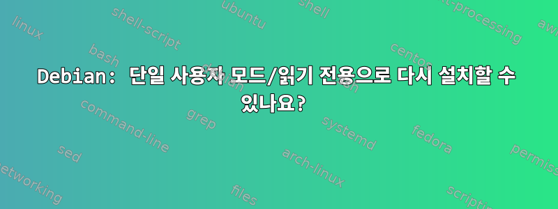 Debian: 단일 사용자 모드/읽기 전용으로 다시 설치할 수 있나요?