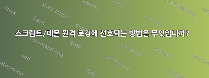 스크립트/데몬 원격 로깅에 선호되는 방법은 무엇입니까?