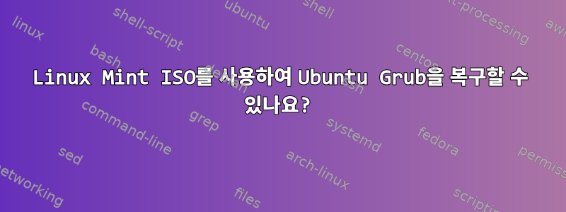 Linux Mint ISO를 사용하여 Ubuntu Grub을 복구할 수 있나요?