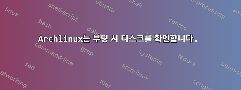 Archlinux는 부팅 시 디스크를 확인합니다.