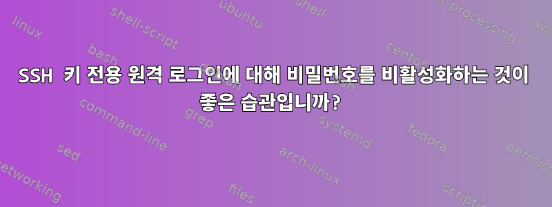 SSH 키 전용 원격 로그인에 대해 비밀번호를 비활성화하는 것이 좋은 습관입니까?