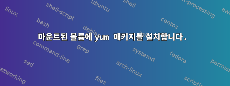 마운트된 볼륨에 yum 패키지를 설치합니다.