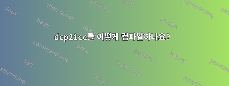 dcp2icc를 어떻게 컴파일하나요?