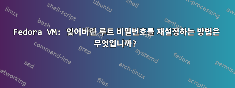 Fedora VM: 잊어버린 루트 비밀번호를 재설정하는 방법은 무엇입니까?