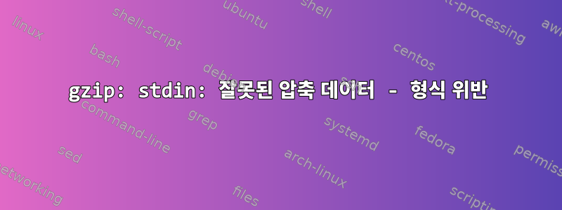 gzip: stdin: 잘못된 압축 데이터 - 형식 위반