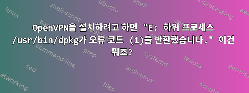 OpenVPN을 설치하려고 하면 "E: 하위 프로세스 /usr/bin/dpkg가 오류 코드 (1)을 반환했습니다." 이건 뭐죠?