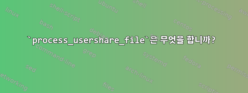 `process_usershare_file`은 무엇을 합니까?