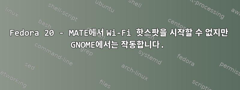 Fedora 20 - MATE에서 Wi-Fi 핫스팟을 시작할 수 없지만 GNOME에서는 작동합니다.