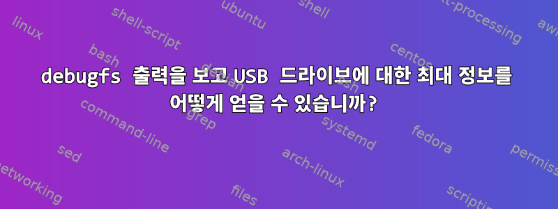 debugfs 출력을 보고 USB 드라이브에 대한 최대 정보를 어떻게 얻을 수 있습니까?