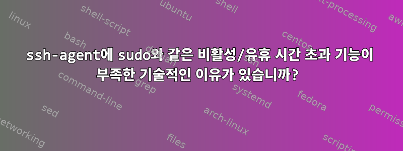 ssh-agent에 sudo와 같은 비활성/유휴 시간 초과 기능이 부족한 기술적인 이유가 있습니까?