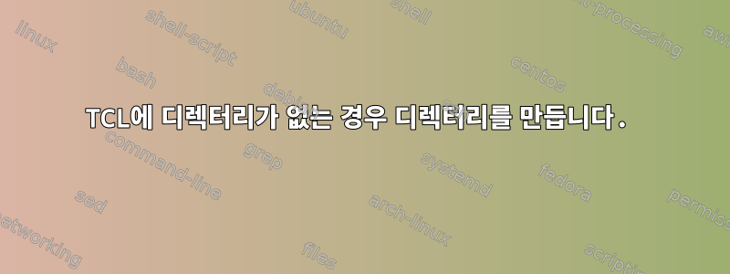 TCL에 디렉터리가 없는 경우 디렉터리를 만듭니다.