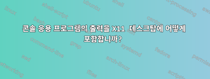 콘솔 응용 프로그램의 출력을 X11 데스크탑에 어떻게 포함합니까?