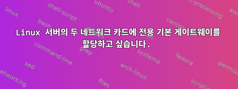 Linux 서버의 두 네트워크 카드에 전용 기본 게이트웨이를 할당하고 싶습니다.