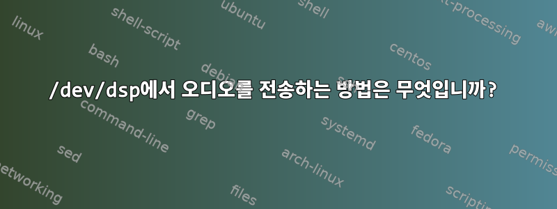 /dev/dsp에서 오디오를 전송하는 방법은 무엇입니까?