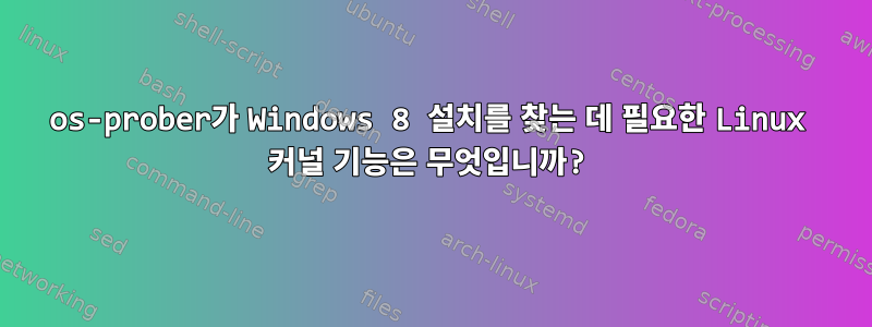 os-prober가 Windows 8 설치를 찾는 데 필요한 Linux 커널 기능은 무엇입니까?