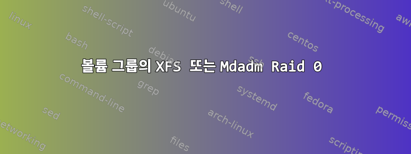 볼륨 그룹의 XFS 또는 Mdadm Raid 0