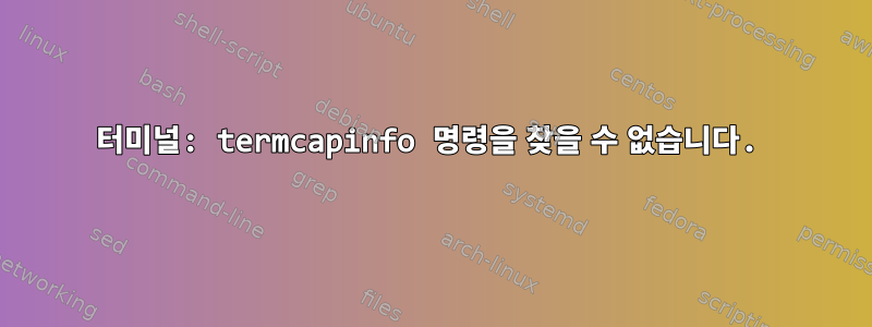 터미널: termcapinfo 명령을 찾을 수 없습니다.