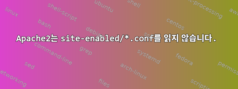 Apache2는 site-enabled/*.conf를 읽지 않습니다.