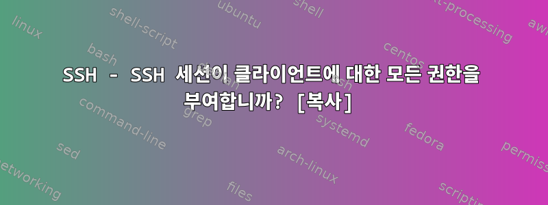 SSH - SSH 세션이 클라이언트에 대한 모든 권한을 부여합니까? [복사]