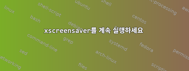 xscreensaver를 계속 실행하세요